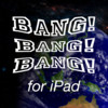 Bang Bang Bang!! for iPad